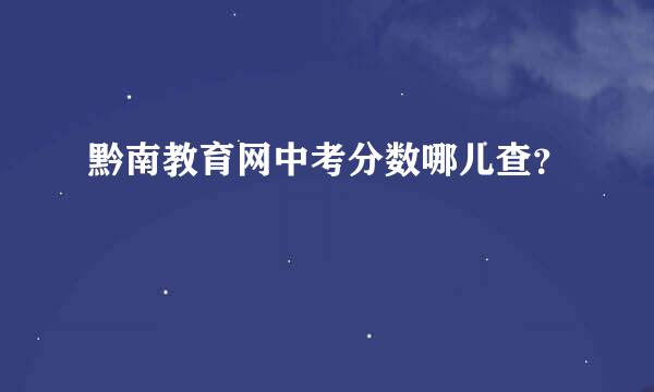 黔南教育网中考分数哪儿查？