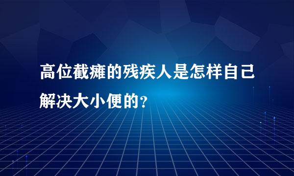 高位截瘫的残疾人是怎样自己解决大小便的？