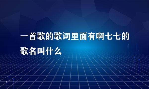 一首歌的歌词里面有啊七七的歌名叫什么