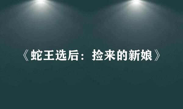 《蛇王选后：捡来的新娘》