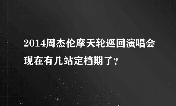 2014周杰伦摩天轮巡回演唱会现在有几站定档期了？