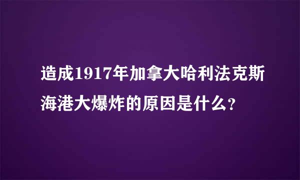 造成1917年加拿大哈利法克斯海港大爆炸的原因是什么？