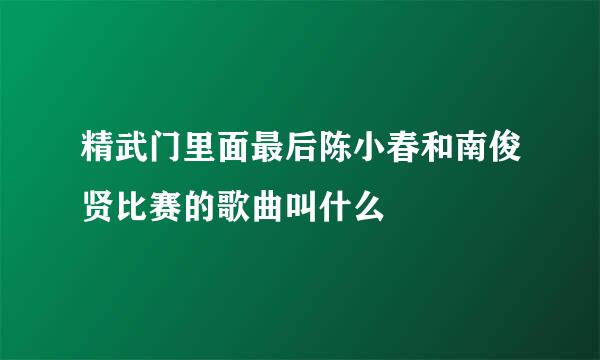 精武门里面最后陈小春和南俊贤比赛的歌曲叫什么