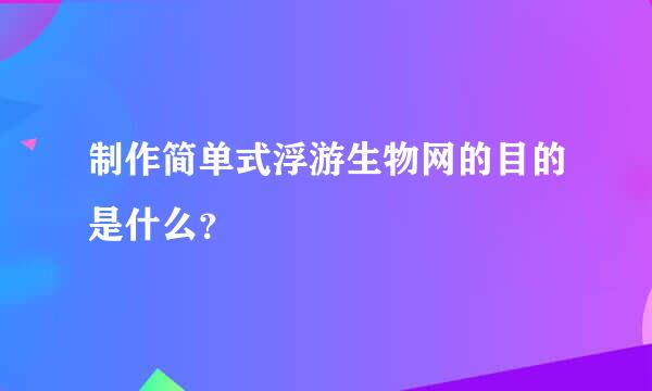 制作简单式浮游生物网的目的是什么？