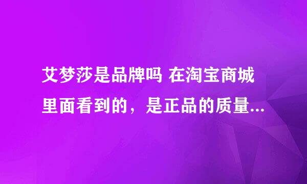 艾梦莎是品牌吗 在淘宝商城里面看到的，是正品的质量会差吗？ 想在他们家买衣服