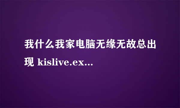 我什么我家电脑无缘无故总出现 kislive.exe — 应用程序错误 ？？