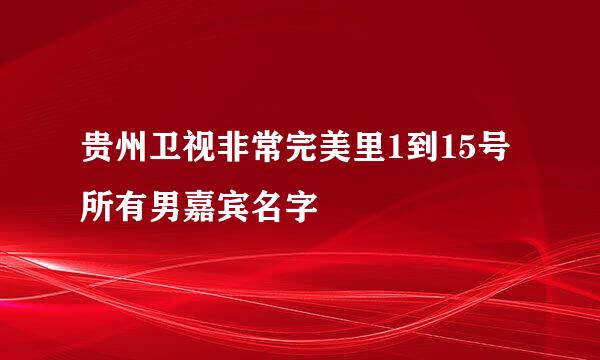 贵州卫视非常完美里1到15号所有男嘉宾名字