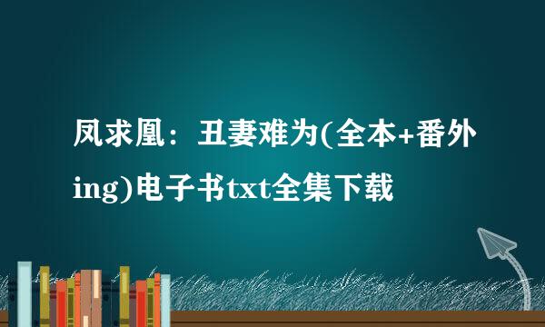 凤求凰：丑妻难为(全本+番外ing)电子书txt全集下载