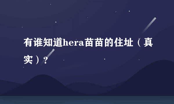 有谁知道hera苗苗的住址（真实）？