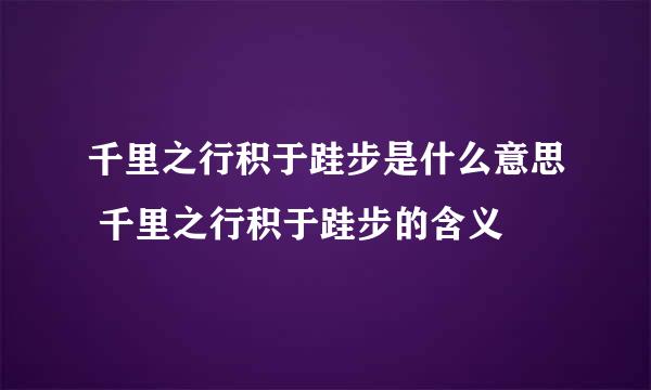 千里之行积于跬步是什么意思 千里之行积于跬步的含义