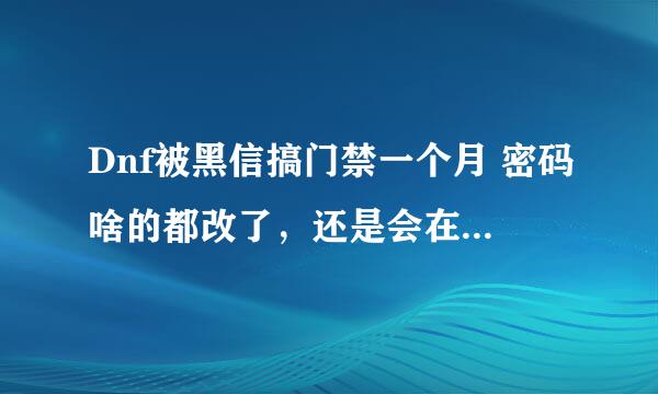 Dnf被黑信搞门禁一个月 密码啥的都改了，还是会在别的地方登录网站和DNF官网？怎么防黑信啊？