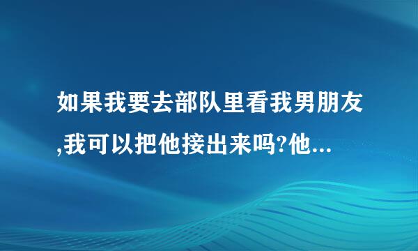 如果我要去部队里看我男朋友,我可以把他接出来吗?他是空降兵.谢谢了，大神帮忙啊