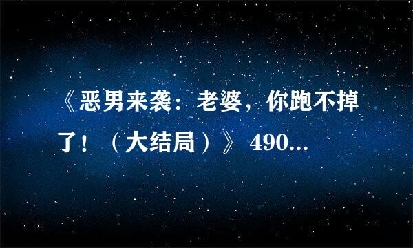 《恶男来袭：老婆，你跑不掉了！（大结局）》 490829337