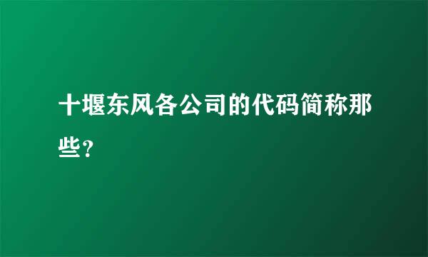 十堰东风各公司的代码简称那些？