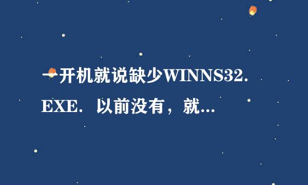 一开机就说缺少WINNS32．EXE．以前没有，就是上次中过病毒后变成这样的了