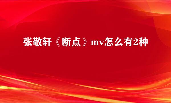 张敬轩《断点》mv怎么有2种