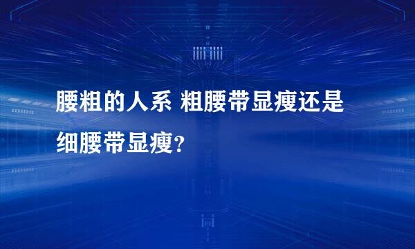 腰粗的人系 粗腰带显瘦还是细腰带显瘦？