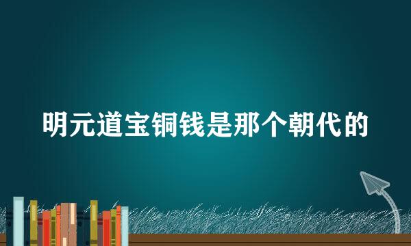 明元道宝铜钱是那个朝代的