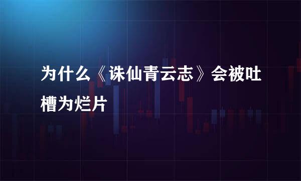 为什么《诛仙青云志》会被吐槽为烂片