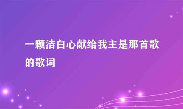 一颗洁白心献给我主是那首歌的歌词