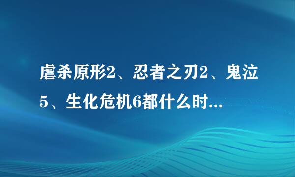 虐杀原形2、忍者之刃2、鬼泣5、生化危机6都什么时候才出？