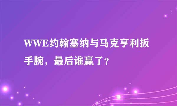 WWE约翰塞纳与马克亨利扳手腕，最后谁赢了？