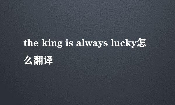 the king is always lucky怎么翻译