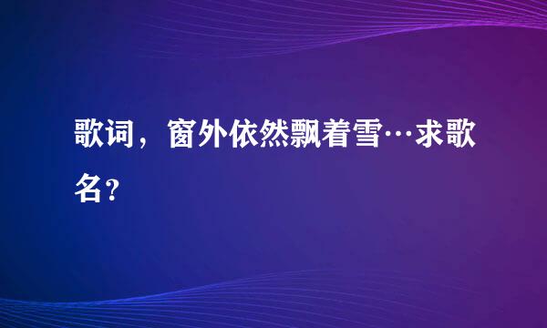 歌词，窗外依然飘着雪…求歌名？