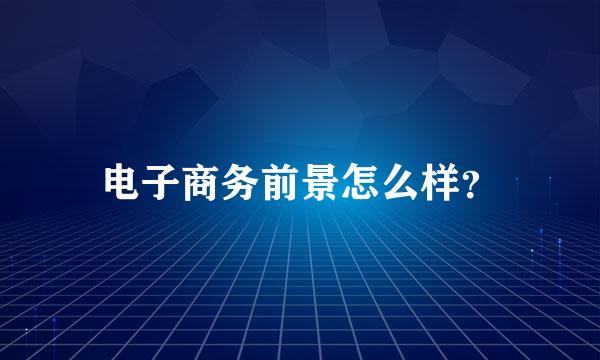 电子商务前景怎么样？