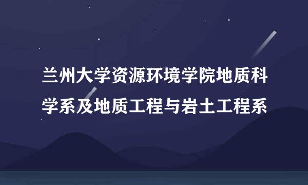 兰州大学资源环境学院地质科学系及地质工程与岩土工程系