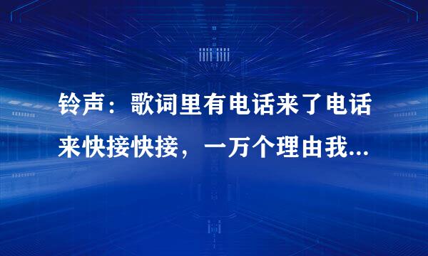 铃声：歌词里有电话来了电话来快接快接，一万个理由我不接不接的歌名是什么？