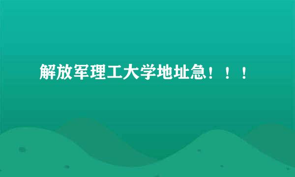 解放军理工大学地址急！！！