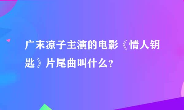 广末凉子主演的电影《情人钥匙》片尾曲叫什么？