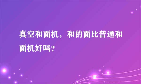 真空和面机，和的面比普通和面机好吗？