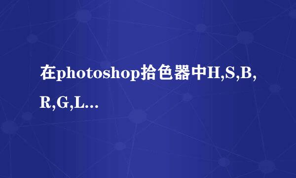 在photoshop拾色器中H,S,B,R,G,L,a,b,C,M,Y,K分别代表什么意思？