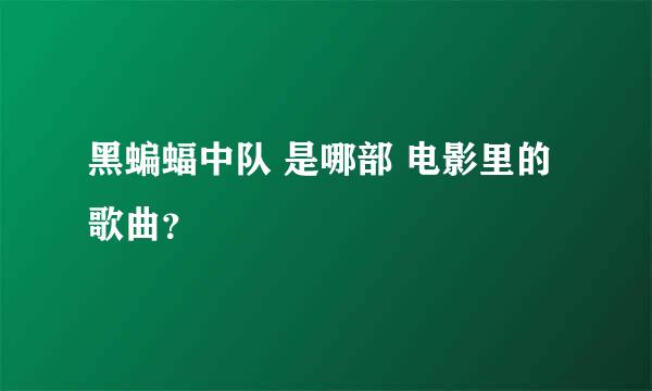 黑蝙蝠中队 是哪部 电影里的 歌曲？