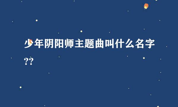 少年阴阳师主题曲叫什么名字??