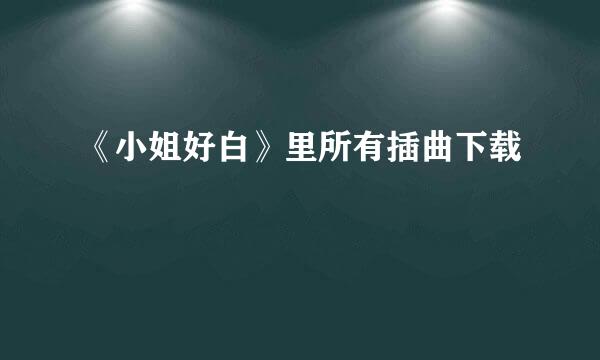 《小姐好白》里所有插曲下载