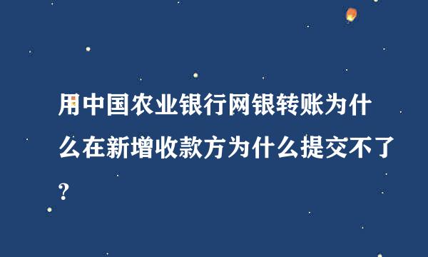 用中国农业银行网银转账为什么在新增收款方为什么提交不了？