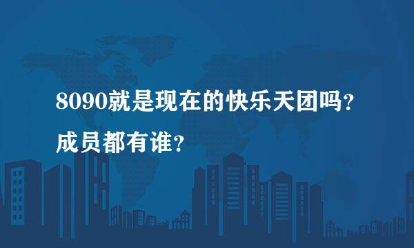 8090就是现在的快乐天团吗？成员都有谁？