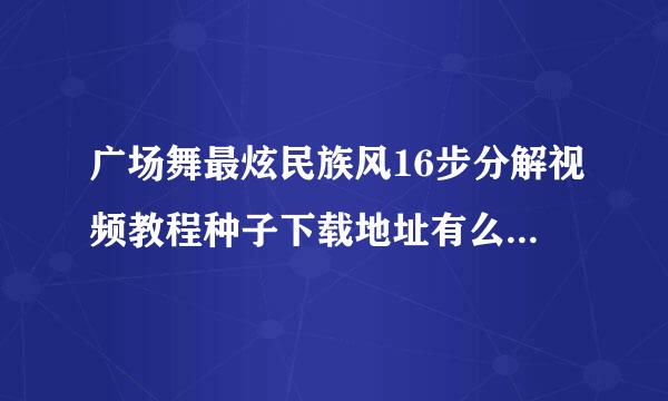 广场舞最炫民族风16步分解视频教程种子下载地址有么？谢恩公！