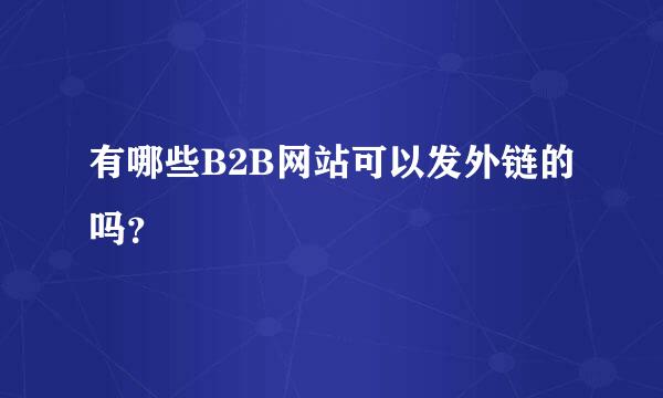 有哪些B2B网站可以发外链的吗？