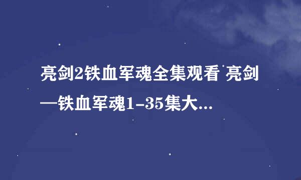 亮剑2铁血军魂全集观看 亮剑—铁血军魂1-35集大结局播放