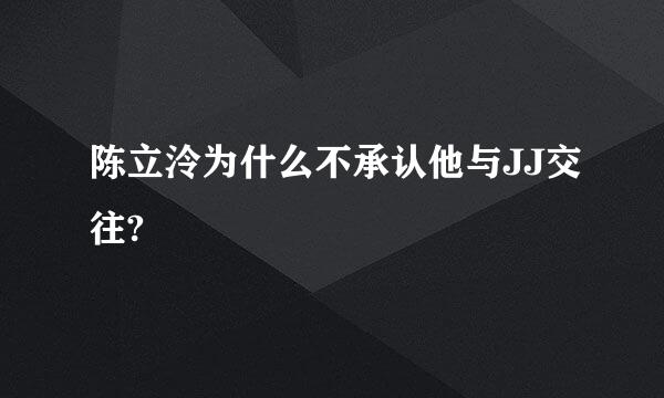 陈立泠为什么不承认他与JJ交往?