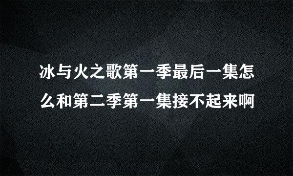 冰与火之歌第一季最后一集怎么和第二季第一集接不起来啊