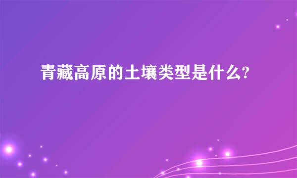 青藏高原的土壤类型是什么?