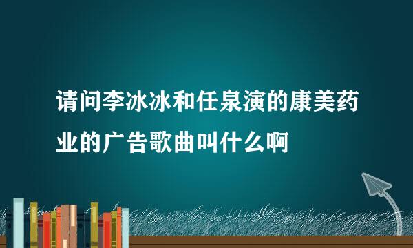 请问李冰冰和任泉演的康美药业的广告歌曲叫什么啊