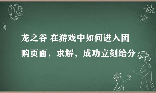 龙之谷 在游戏中如何进入团购页面，求解，成功立刻给分。