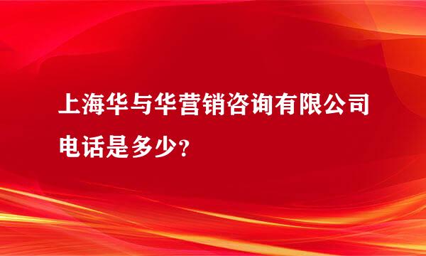 上海华与华营销咨询有限公司电话是多少？