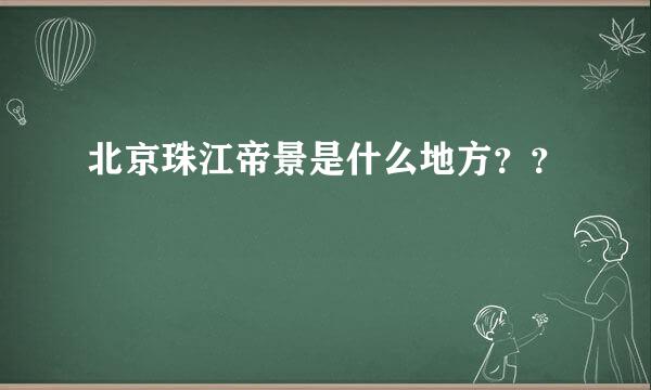 北京珠江帝景是什么地方？？